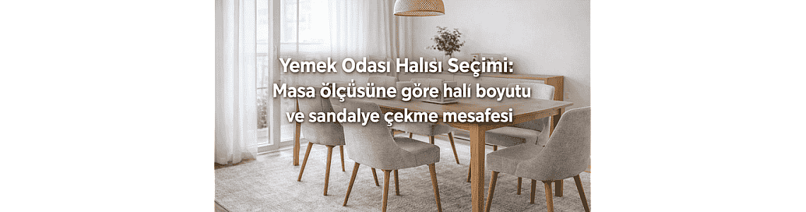 Yemek Odası Halısı Seçimi: Masa ölçüsüne göre halı boyutu ve sandalye çekme mesafesi